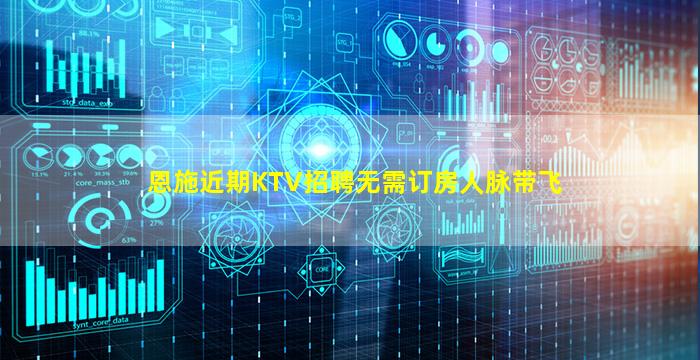 恩施近期KTV招聘无需订房人脉带飞